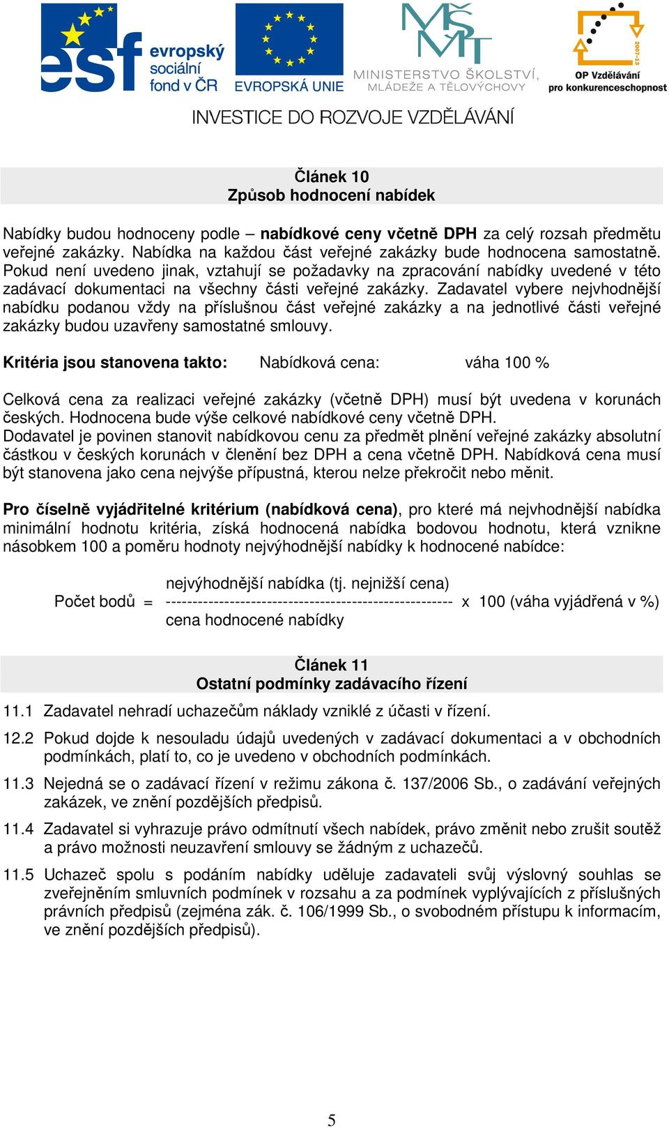 Zadavatel vybere nejvhodnější nabídku podanou vždy na příslušnou část veřejné zakázky a na jednotlivé části veřejné zakázky budou uzavřeny samostatné smlouvy.