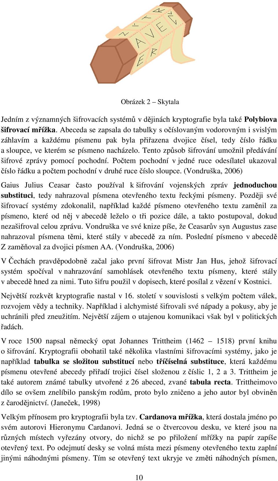 Tento způsob šifrování umožnil předávání šifrové zprávy pomocí pochodní. Počtem pochodní v jedné ruce odesílatel ukazoval číslo řádku a počtem pochodní v druhé ruce číslo sloupce.