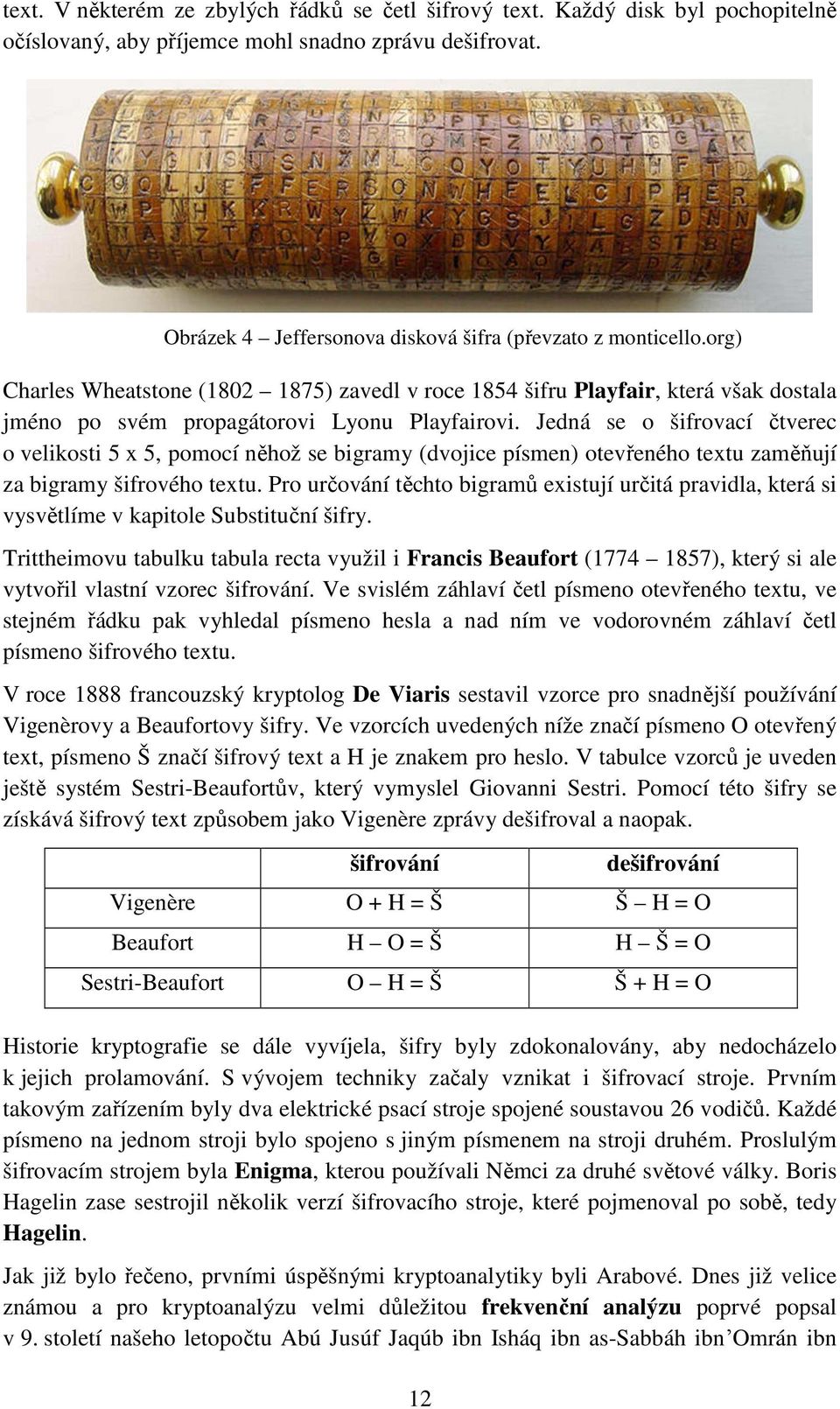 Jedná se o šifrovací čtverec o velikosti 5 x 5, pomocí něhož se bigramy (dvojice písmen) otevřeného textu zaměňují za bigramy šifrového textu.