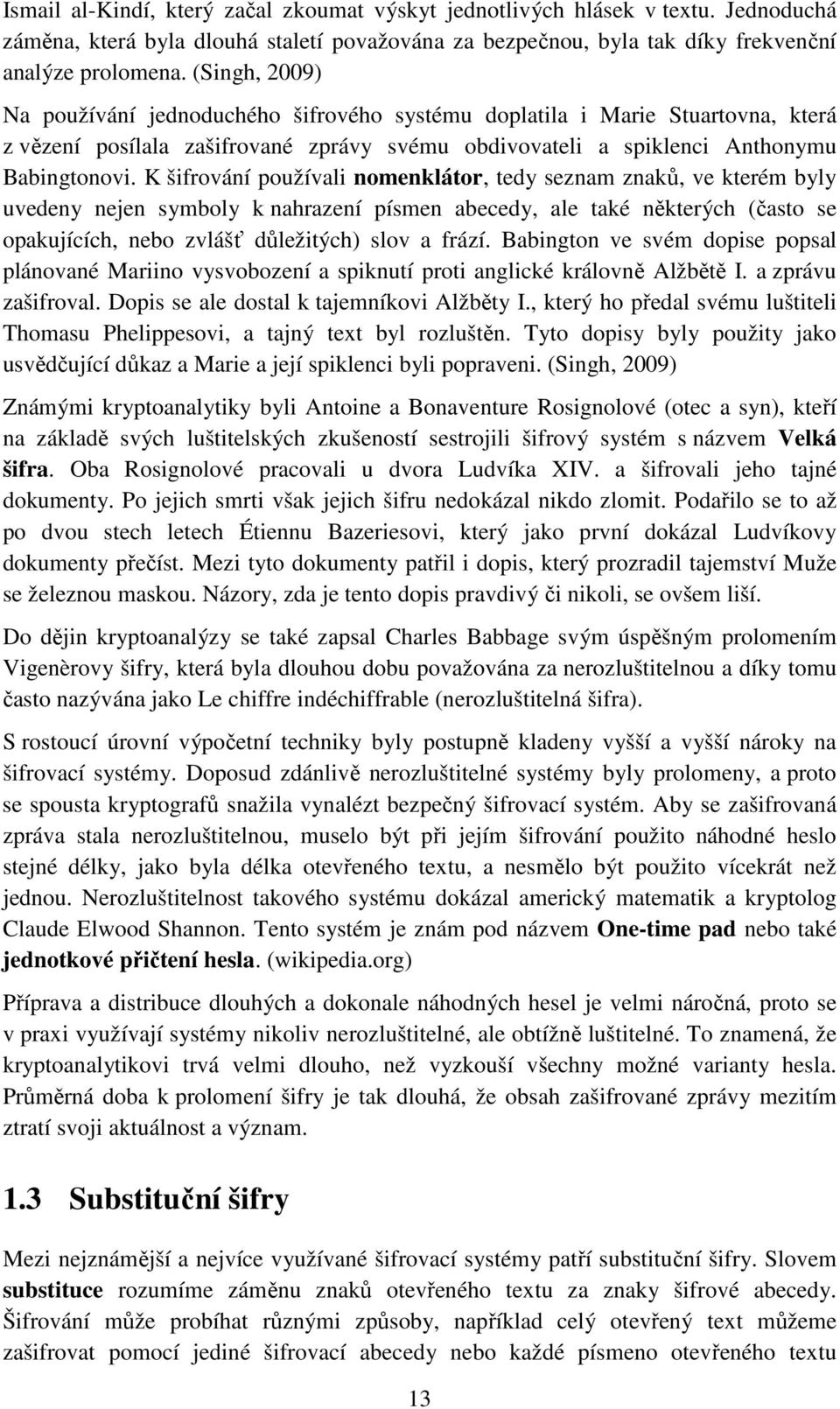 K šifrování používali nomenklátor, tedy seznam znaků, ve kterém byly uvedeny nejen symboly k nahrazení písmen abecedy, ale také některých (často se opakujících, nebo zvlášť důležitých) slov a frází.