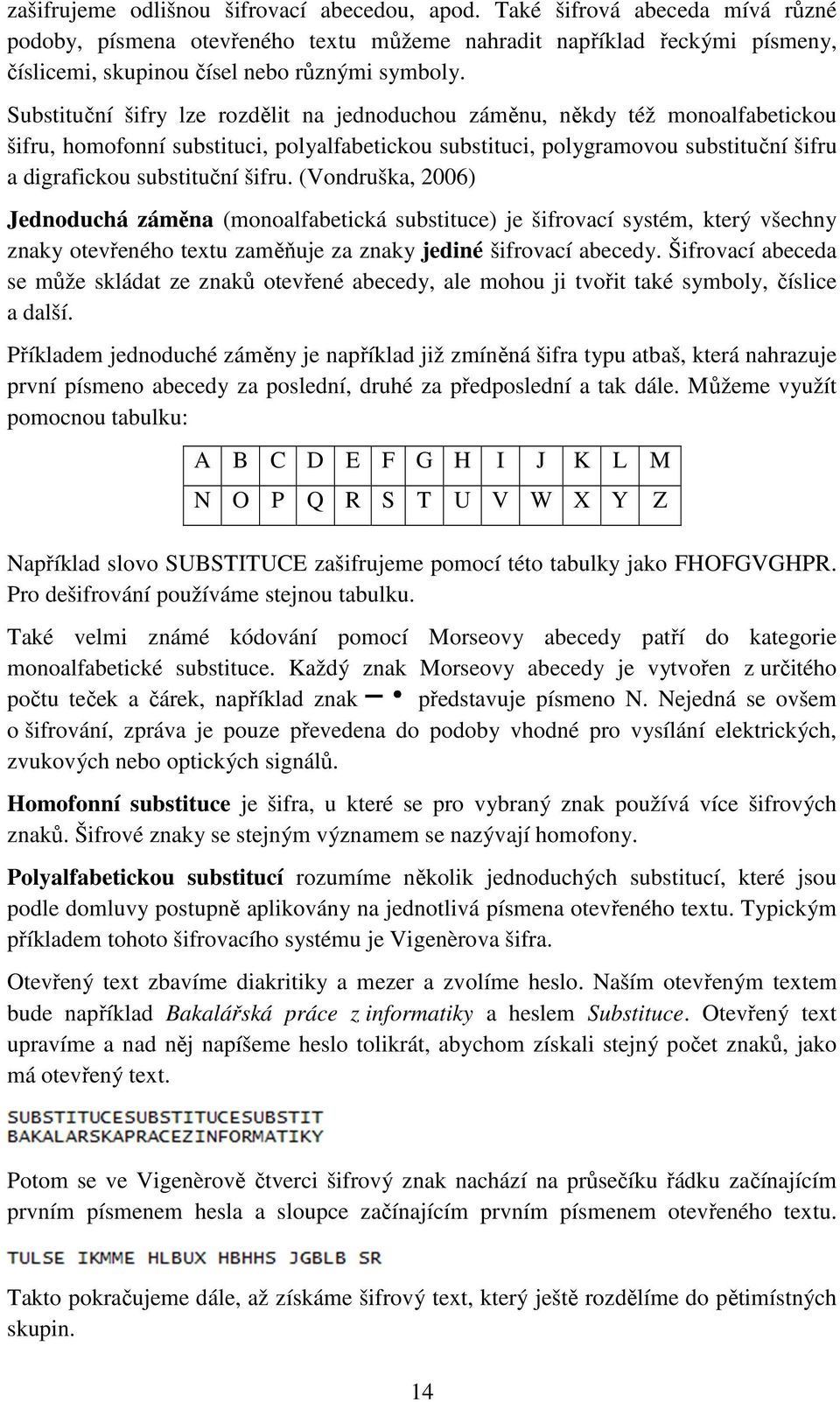 Substituční šifry lze rozdělit na jednoduchou záměnu, někdy též monoalfabetickou šifru, homofonní substituci, polyalfabetickou substituci, polygramovou substituční šifru a digrafickou substituční