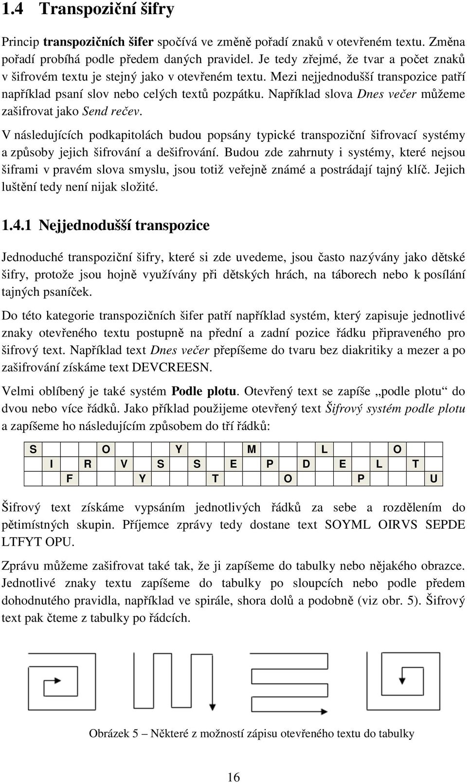 Například slova Dnes večer můžeme zašifrovat jako Send rečev. V následujících podkapitolách budou popsány typické transpoziční šifrovací systémy a způsoby jejich šifrování a dešifrování.