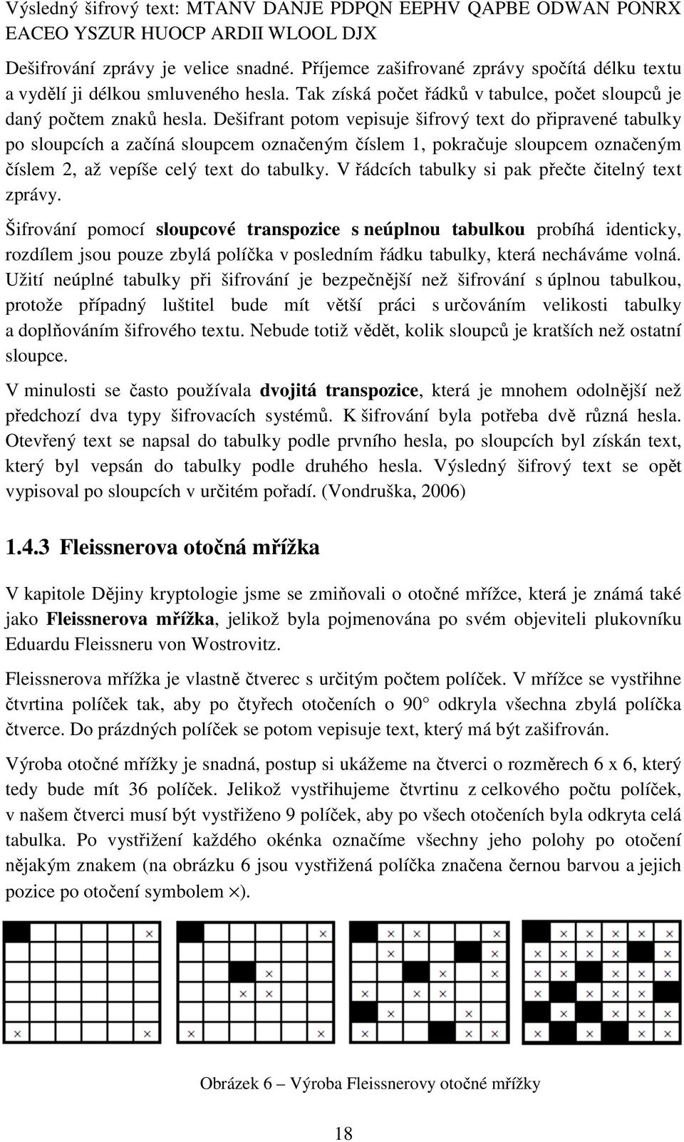 Dešifrant potom vepisuje šifrový text do připravené tabulky po sloupcích a začíná sloupcem označeným číslem 1, pokračuje sloupcem označeným číslem 2, až vepíše celý text do tabulky.