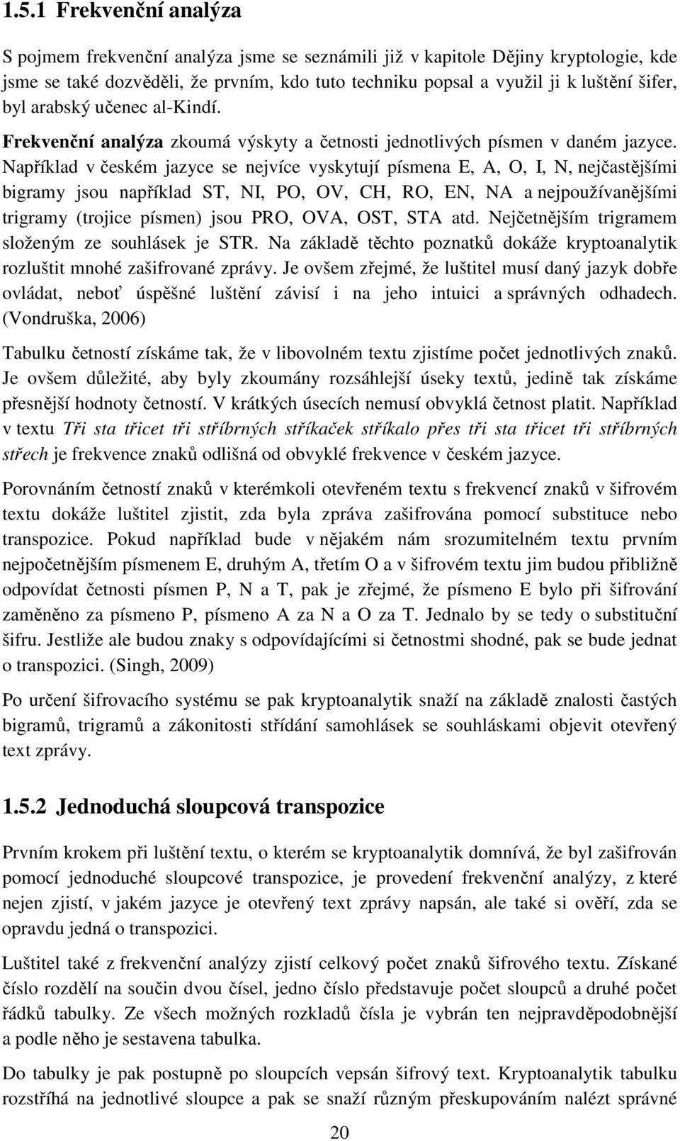 Například v českém jazyce se nejvíce vyskytují písmena E, A, O, I, N, nejčastějšími bigramy jsou například ST, NI, PO, OV, CH, RO, EN, NA a nejpoužívanějšími trigramy (trojice písmen) jsou PRO, OVA,