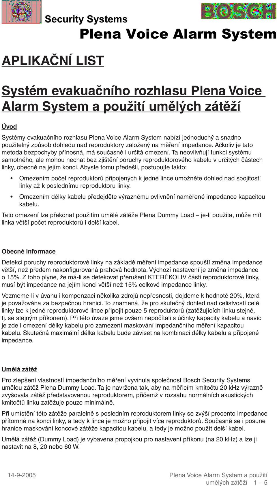 Ta neovlivňují funkci systému samotného, ale mohou nechat bez zjištění poruchy reproduktorového kabelu v určitých částech linky, obecně na jejím konci.