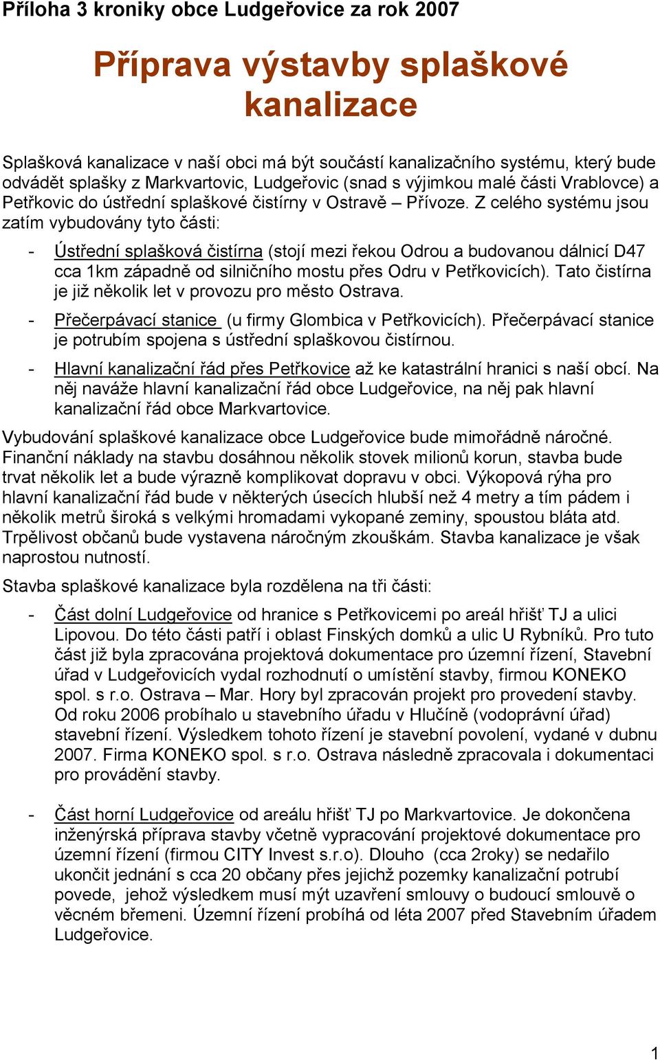 Z celého systému jsou zatím vybudovány tyto části: - Ústřední splašková čistírna (stojí mezi řekou Odrou a budovanou dálnicí D47 cca 1km západně od silničního mostu přes Odru v Petřkovicích).