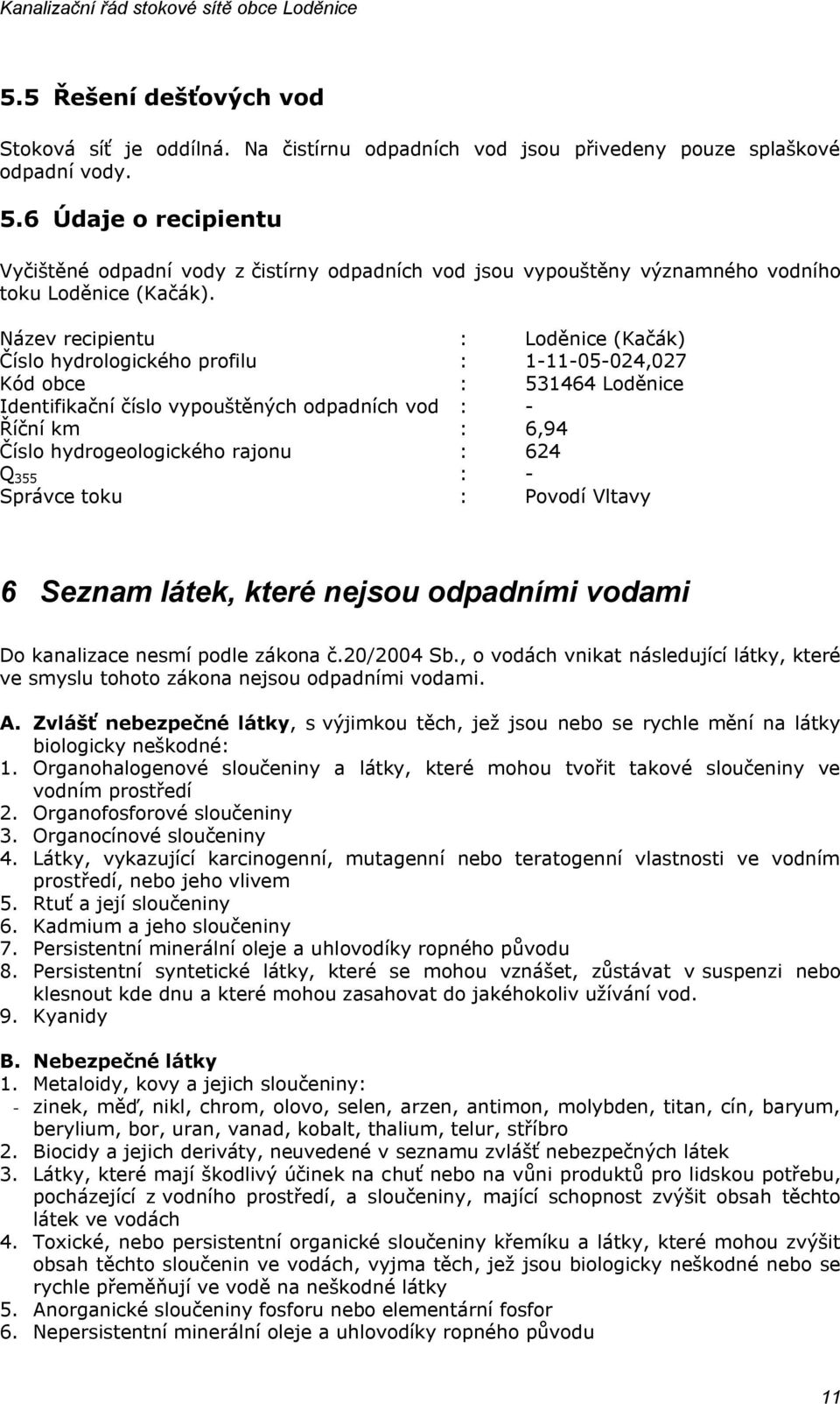 Název recipientu : Loděnice (Kačák) Číslo hydrologického profilu : 1-11-05-024,027 Kód obce : 531464 Loděnice Identifikační číslo vypouštěných odpadních vod : - Říční km : 6,94 Číslo