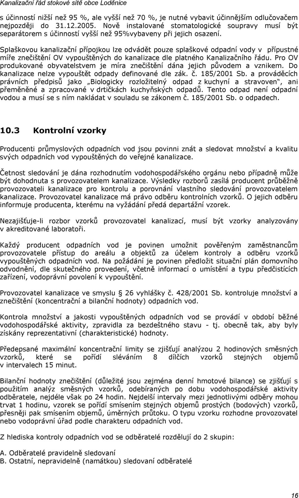 Splaškovou kanalizační přípojkou lze odvádět pouze splaškové odpadní vody v přípustné míře znečištění OV vypouštěných do kanalizace dle platného Kanalizačního řádu.