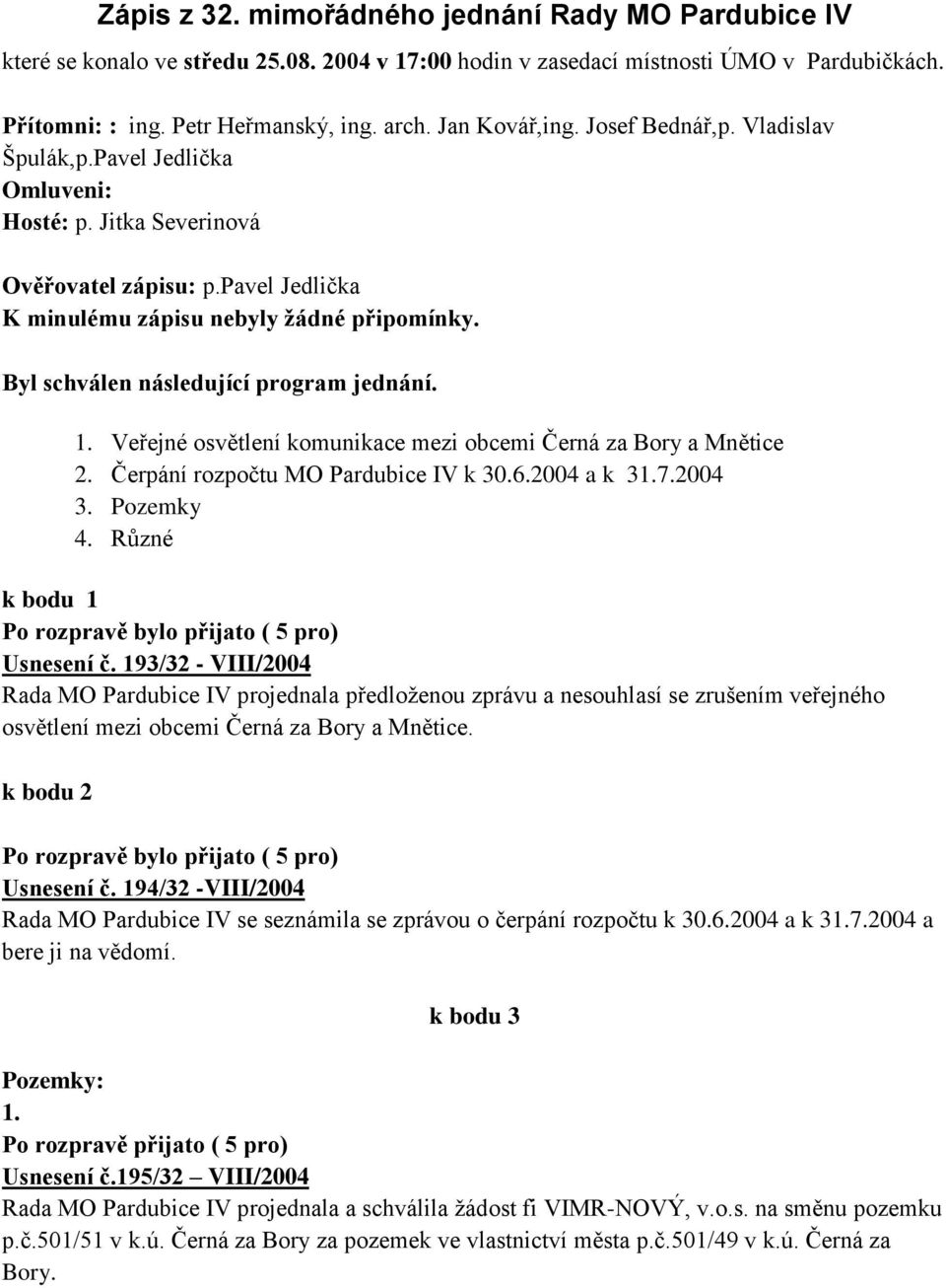 Byl schválen následující program jednání. 1. Veřejné osvětlení komunikace mezi obcemi Černá za Bory a Mnětice 2. Čerpání rozpočtu MO Pardubice IV k 30.6.2004 a k 31.7.2004 3. Pozemky 4.