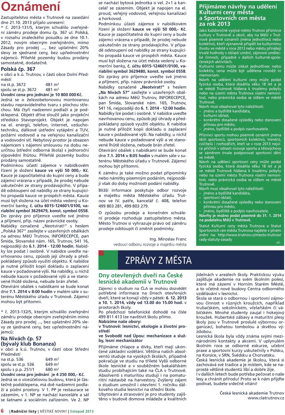 Přilehlé pozemky budou prodány samostatně, dodatečně. Polská čp. 367 v obci a k.ú. Trutnov, v části obce Dolní Předměstí na st.p. 3672 481 m 2 spolu se st.p. 3672 481 m 2 Úvodní cena pro jednání je 10 800 000 Kč.