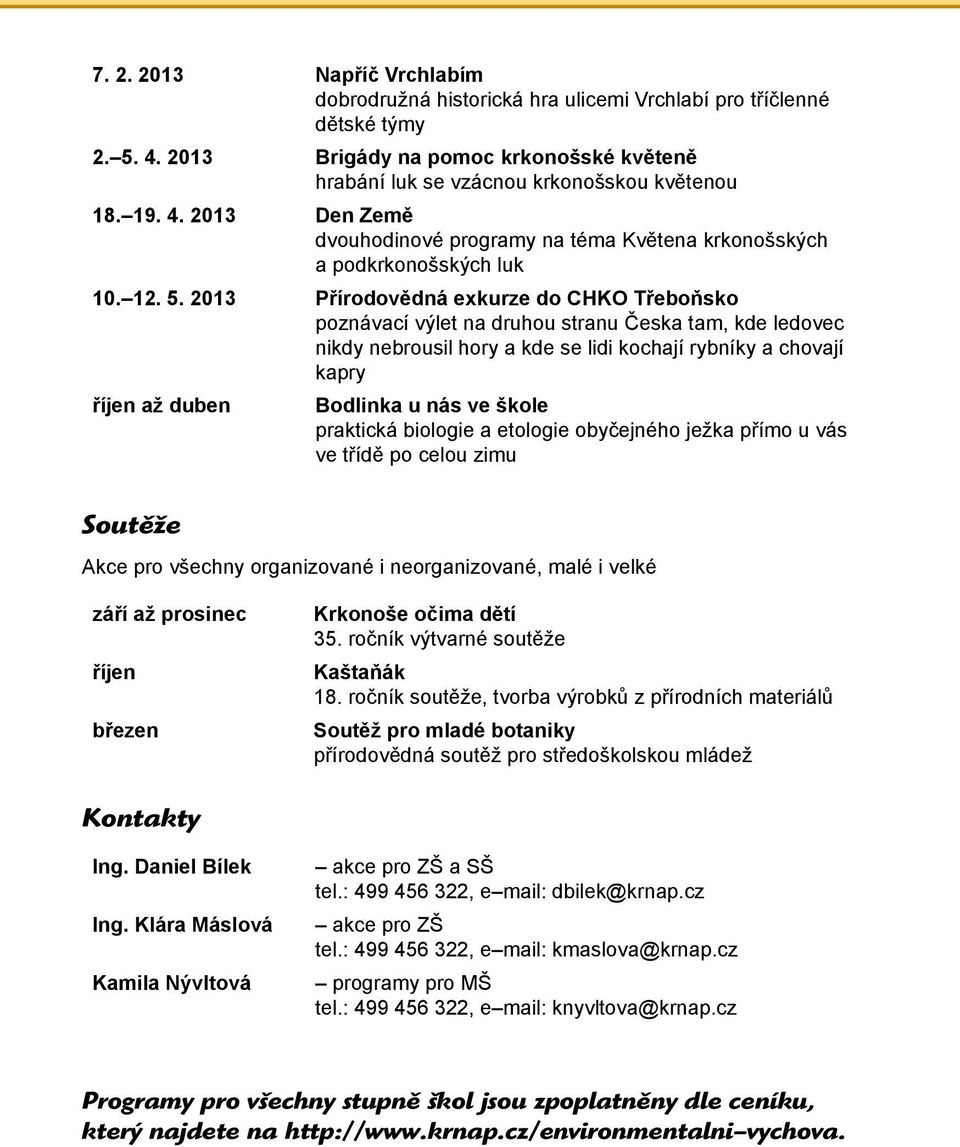 2013 Přírodovědná exkurze do CHKO Třeboňsko poznávací výlet na druhou stranu Česka tam, kde ledovec nikdy nebrousil hory a kde se lidi kochají rybníky a chovají kapry říjen až duben Bodlinka u nás ve