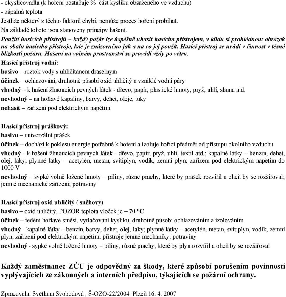 Použití hasících přístrojů každý požár lze úspěšně uhasit hasícím přístrojem, v klidu si prohlédnout obrázek na obalu hasícího přístroje, kde je znázorněno jak a na co jej použít.