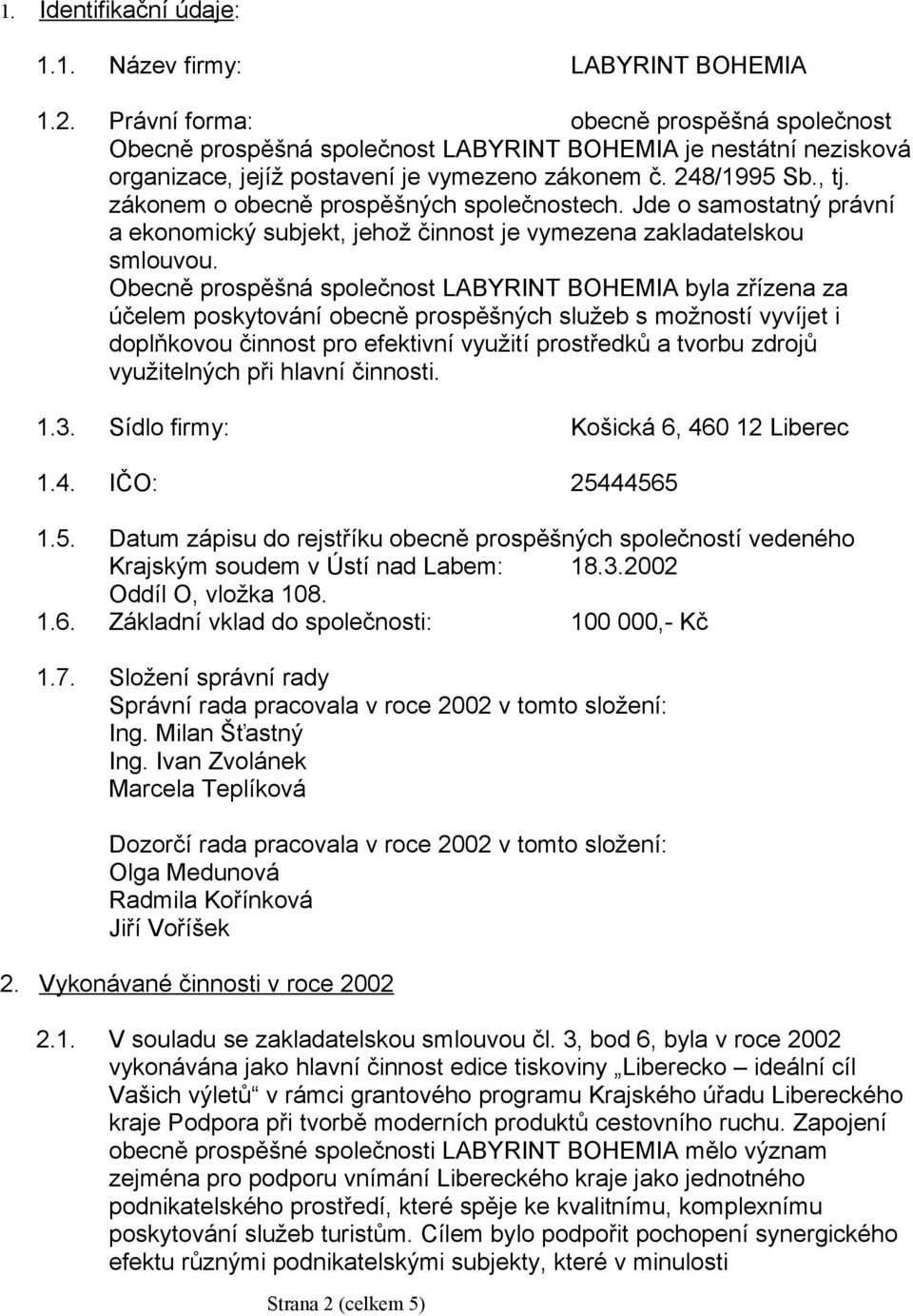 zákonem o obecně prospěšných společnostech. Jde o samostatný právní a ekonomický subjekt, jehož činnost je vymezena zakladatelskou smlouvou.