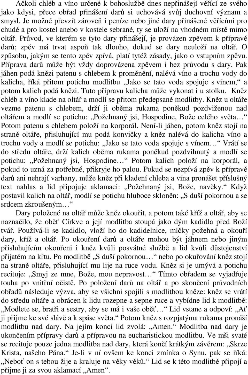 Průvod, ve kterém se tyto dary přinášejí, je provázen zpěvem k přípravě darů; zpěv má trvat aspoň tak dlouho, dokud se dary neuloží na oltář.