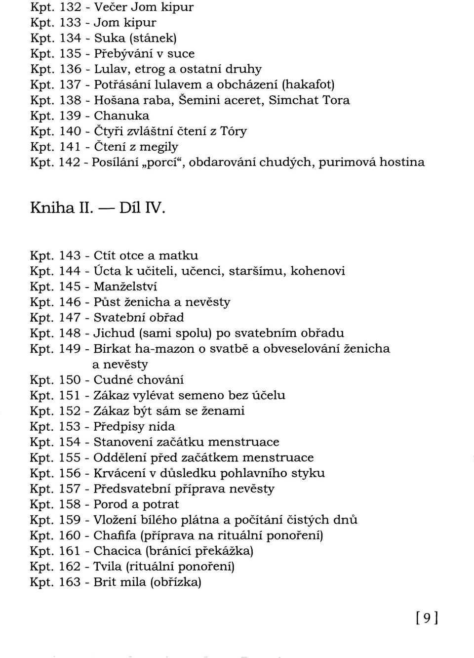 142 - Posílání porcí", obdarování chudých, purimová hostina Kniha II. Díl IV. Kpt. 143 - Ctít otce a matku Kpt. 144 - Úcta k učiteli, učenci, staršímu, kohenovi Kpt. 145 - Manželství Kpt.