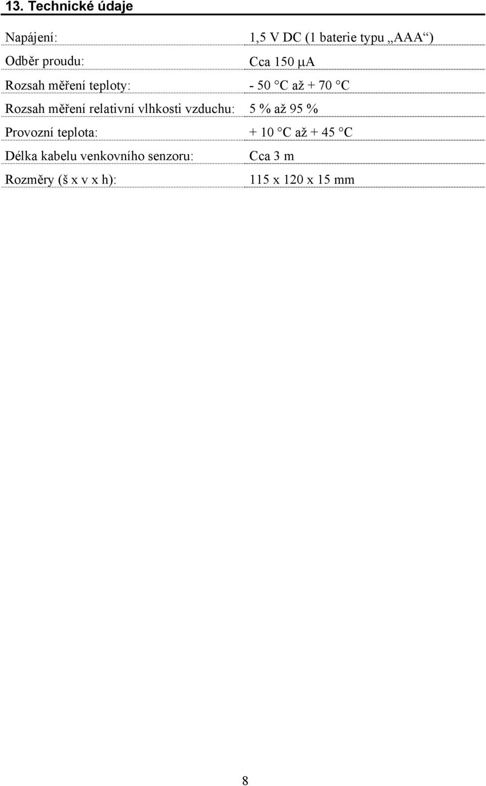 relativní vlhkosti vzduchu: 5 % až 95 % Provozní teplota: + 10 C až + 45