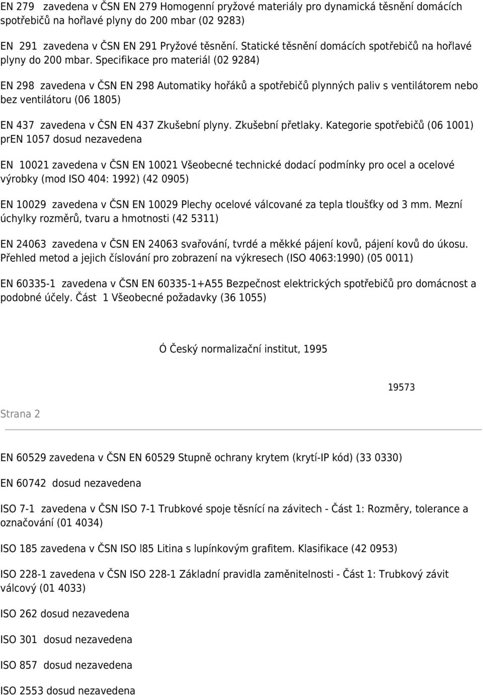 Specifikace pro materiál (02 9284) EN 298 zavedena v ČSN EN 298 Automatiky hořáků a spotřebičů plynných paliv s ventilátorem nebo bez ventilátoru (06 1805) EN 437 zavedena v ČSN EN 437 Zkušební plyny.