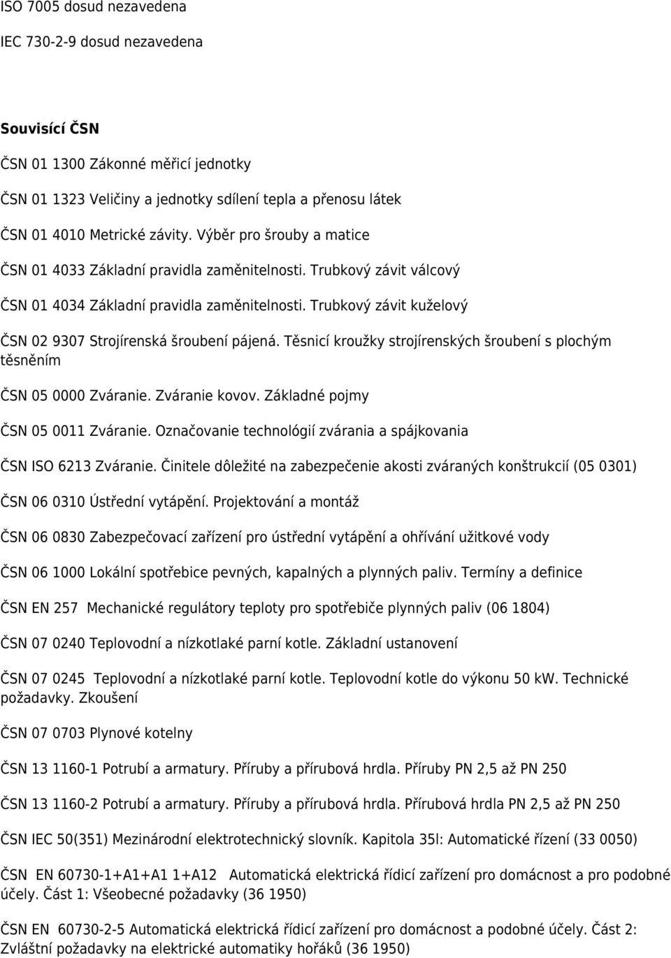 Trubkový závit kuželový ČSN 02 9307 Strojírenská šroubení pájená. Těsnicí kroužky strojírenských šroubení s plochým těsněním ČSN 05 0000 Zváranie. Zváranie kovov. Základné pojmy ČSN 05 0011 Zváranie.