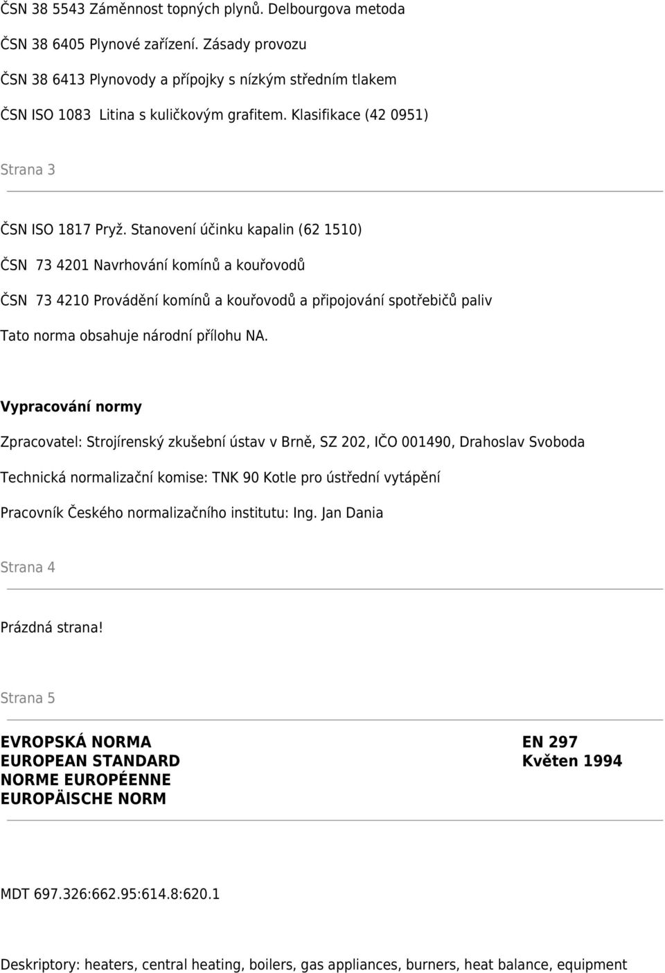 Stanovení účinku kapalin (62 1510) ČSN 73 4201 Navrhování komínů a kouřovodů ČSN 73 4210 Provádění komínů a kouřovodů a připojování spotřebičů paliv Tato norma obsahuje národní přílohu NA.