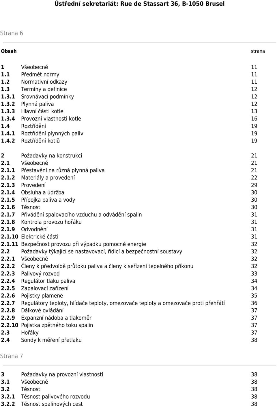 1.2 Materiály a provedení 22 2.1.3 Provedení 29 2.1.4 Obsluha a údržba 30 2.1.5 Přípojka paliva a vody 30 2.1.6 Těsnost 30 2.1.7 Přivádění spalovacího vzduchu a odvádění spalin 31 2.1.8 Kontrola provozu hořáku 31 2.