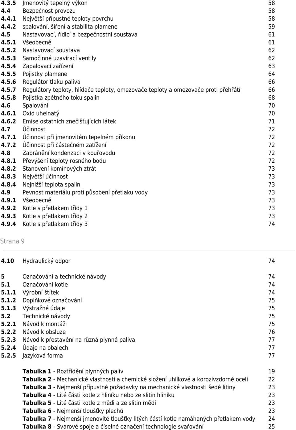 5.7 Regulátory teploty, hlídače teploty, omezovače teploty a omezovače proti přehřátí 66 4.5.8 Pojistka zpětného toku spalin 68 4.6 Spalování 70 4.6.1 Oxid uhelnatý 70 4.6.2 Emise ostatních znečišťujících látek 71 4.