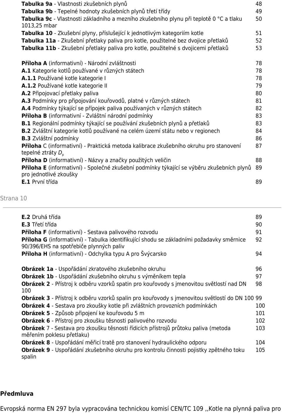 přetlaky paliva pro kotle, použitelné s dvojicemi přetlaků 53 87 Příloha A (informativní) - Národní zvláštnosti 78 A.1 Kategorie kotlů používané v různých státech 78 A.1.1 Používané kotle kategorie I 78 A.