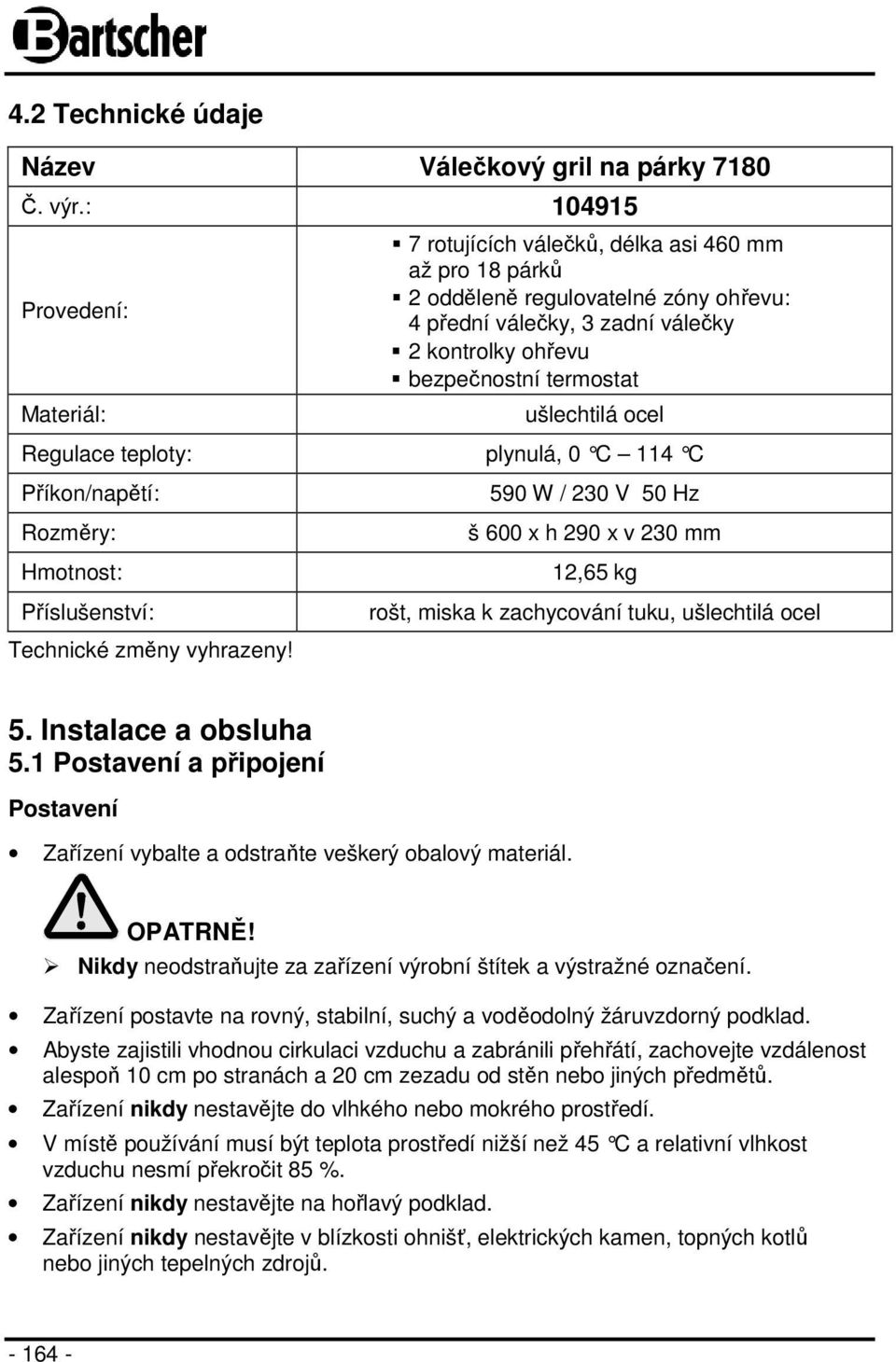 ušlechtilá ocel Regulace teploty: plynulá, 0 C 114 C Příkon/napětí: Rozměry: Hmotnost: 590 W / 230 V 50 Hz š 600 x h 290 x v 230 mm 12,65 kg Příslušenství: Technické změny vyhrazeny!