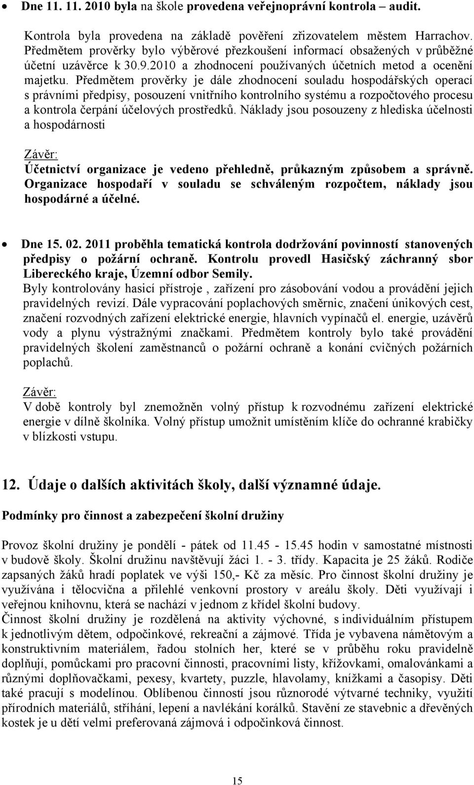 Předmětem prověrky je dále zhodnocení souladu hospodářských operací s právními předpisy, posouzení vnitřního kontrolního systému a rozpočtového procesu a kontrola čerpání účelových prostředků.