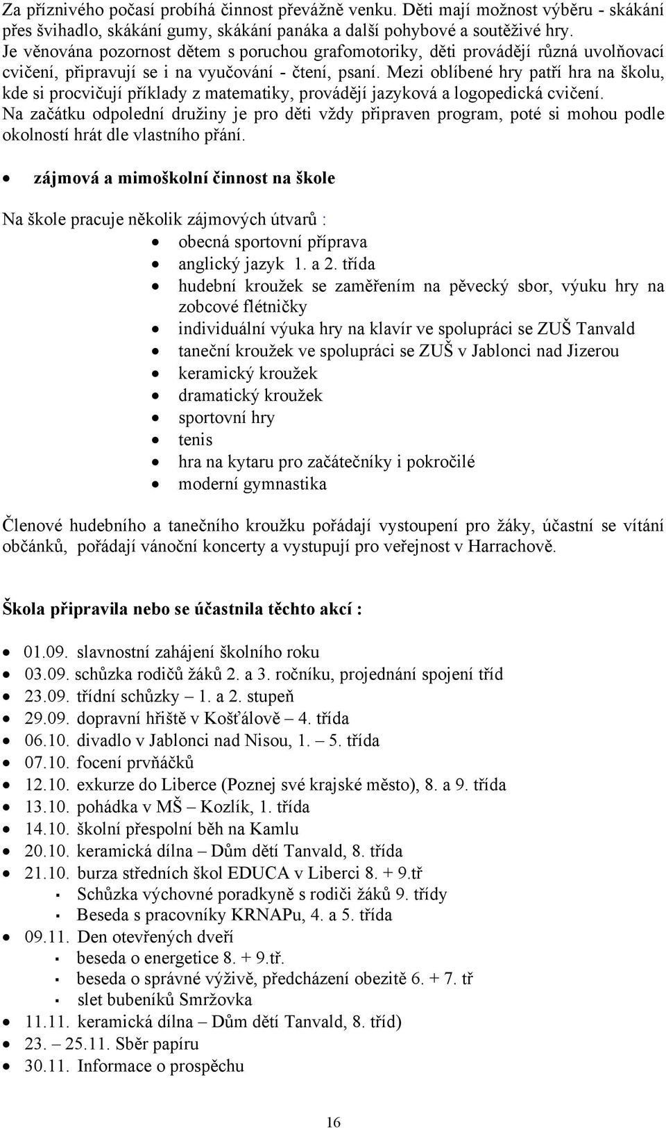 Mezi oblíbené hry patří hra na školu, kde si procvičují příklady z matematiky, provádějí jazyková a logopedická cvičení.