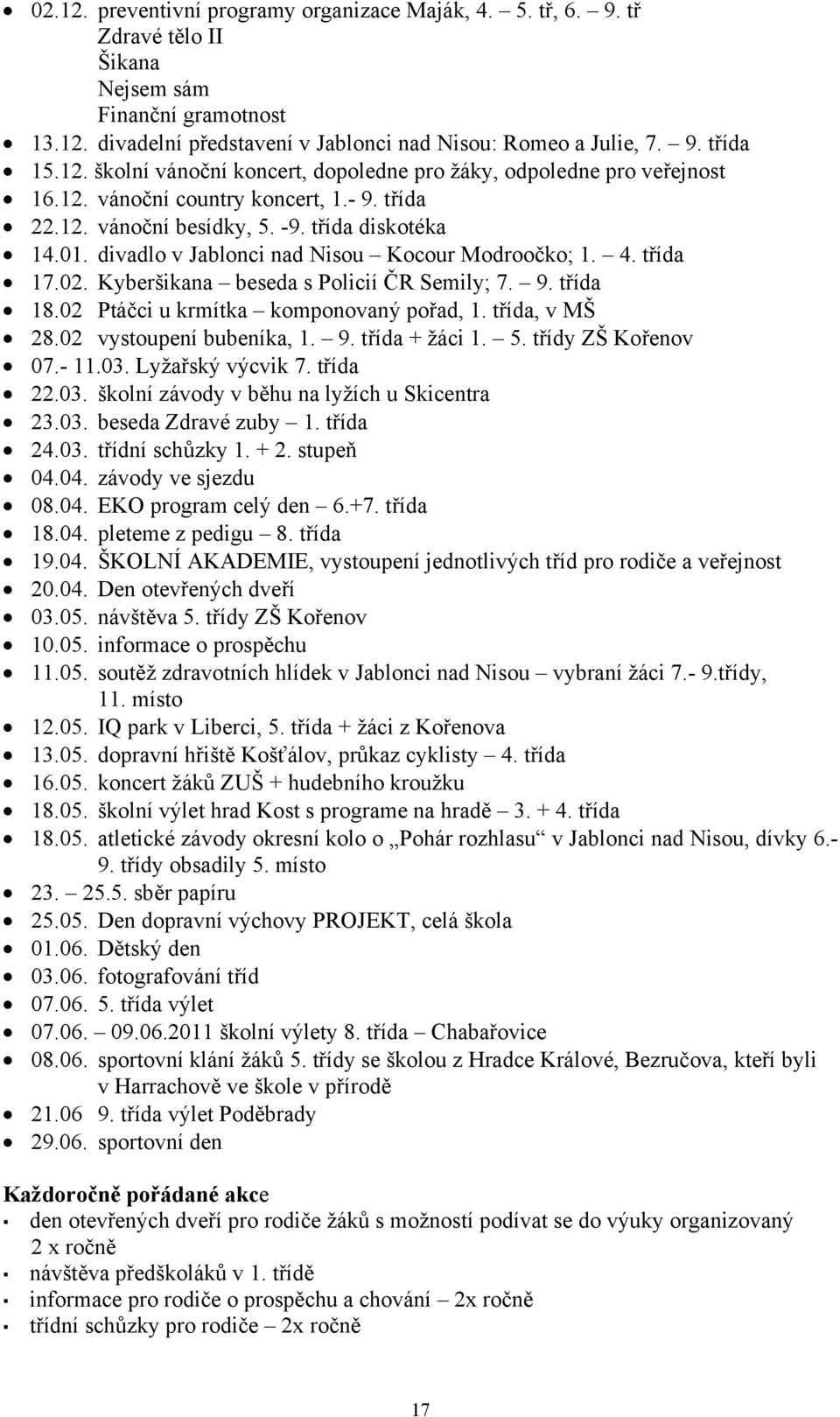 divadlo v Jablonci nad Nisou Kocour Modroočko; 1. 4. třída 17.02. Kyberšikana beseda s Policií ČR Semily; 7. 9. třída 18.02 Ptáčci u krmítka komponovaný pořad, 1. třída, v MŠ 28.