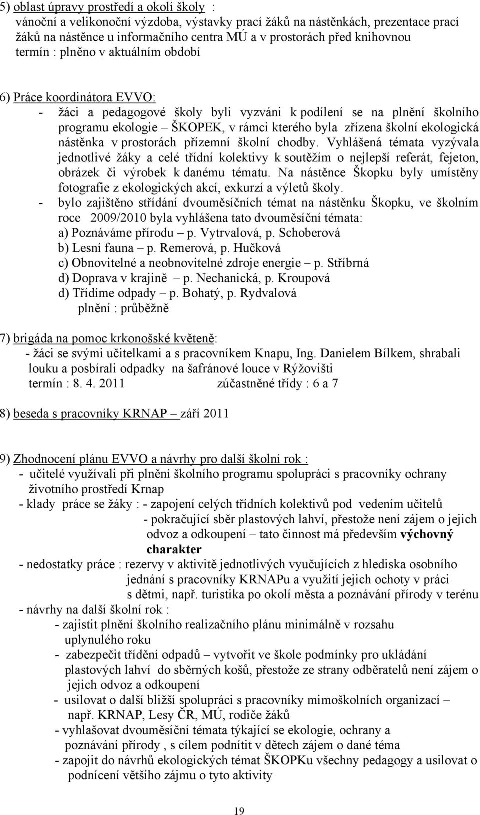 ekologická nástěnka v prostorách přízemní školní chodby. Vyhlášená témata vyzývala jednotlivé žáky a celé třídní kolektivy k soutěžím o nejlepší referát, fejeton, obrázek či výrobek k danému tématu.