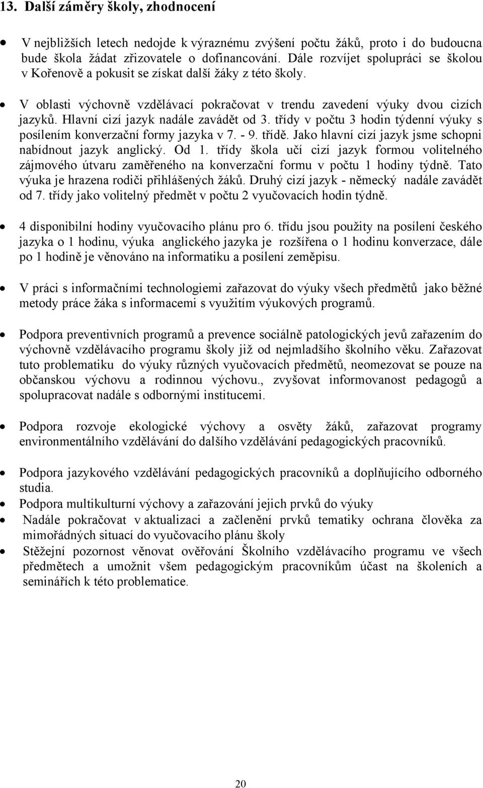 Hlavní cizí jazyk nadále zavádět od 3. třídy v počtu 3 hodin týdenní výuky s posílením konverzační formy jazyka v 7. - 9. třídě. Jako hlavní cizí jazyk jsme schopni nabídnout jazyk anglický. Od 1.