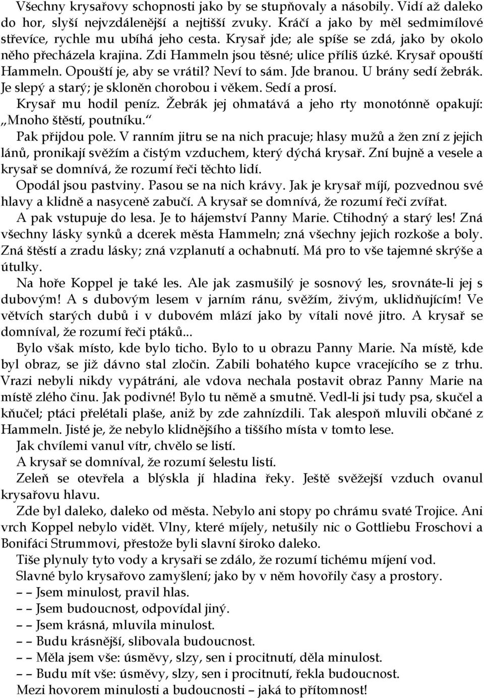 U brány sedí žebrák. Je slepý a starý; je skloněn chorobou i věkem. Sedí a prosí. Krysař mu hodil peníz. Žebrák jej ohmatává a jeho rty monotónně opakují: Mnoho štěstí, poutníku. Pak přijdou pole.