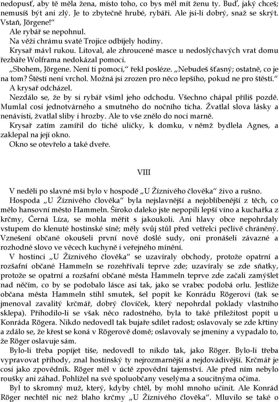 Není ti pomoci, řekl posléze. Nebudeš šťasný; ostatně, co je na tom? Štěstí není vrchol. Možná jsi zrozen pro něco lepšího, pokud ne pro štěstí. A krysař odcházel.