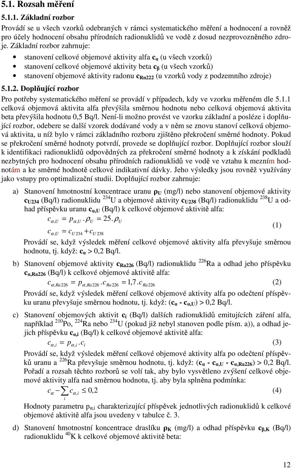 vody z podzemního zdroje) 5.1.2. Doplňující rozbor Pro potřeby systematckého měření se provádí v případech, kdy ve vzorku měřeném dle 5.1.1 celková objemová aktvta alfa převýšla směrnou hodnotu nebo celková objemová aktvta beta převýšla hodnotu 0,5 Bq/l.