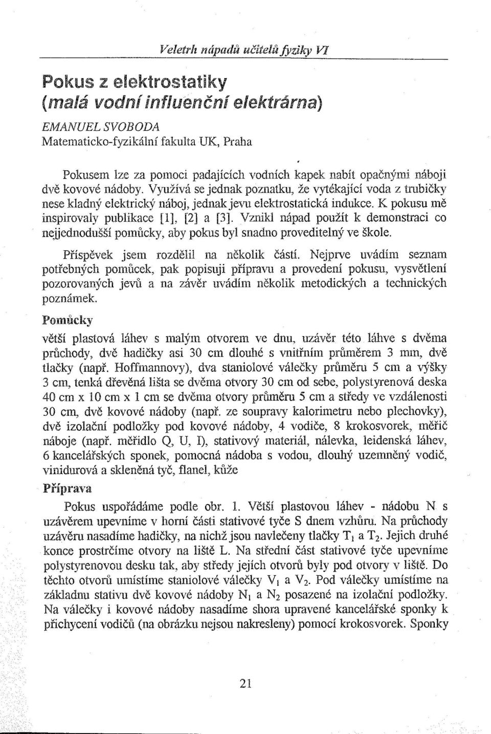 K pokusu mě inspirovaly publikace [1], [2] a [3]. Vznikl nápad použít k demonstraci co nejjednodušší pomůcky, aby pokus byl snadno proveditelný ve škole. Příspěvek jsem rozdělil na několik části.