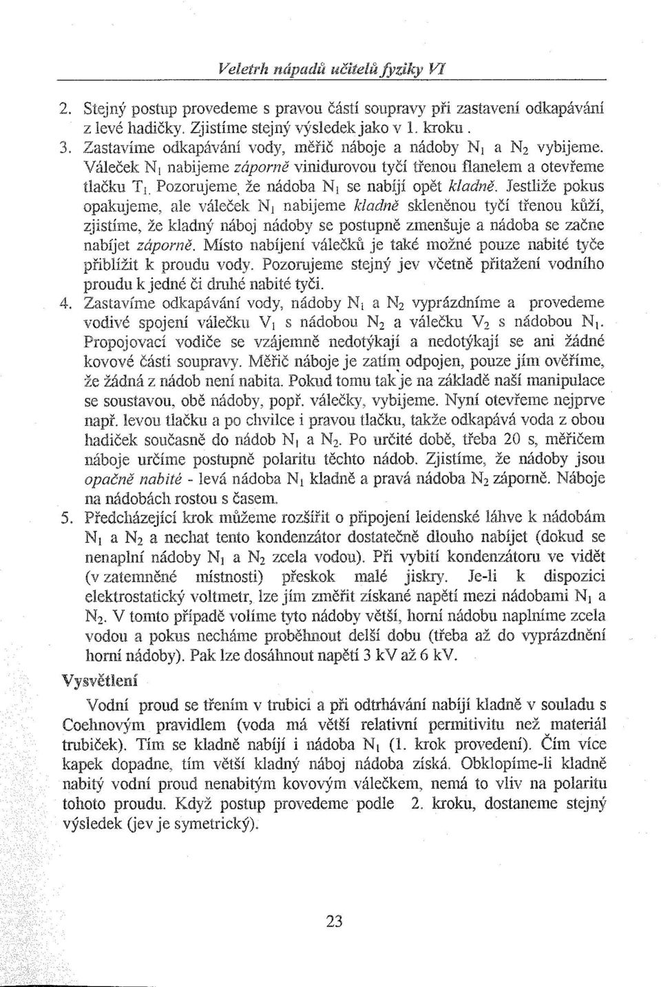 že nádoba NI se nabíjí opět kladně. Jestliže pokus opakujeme, ale váleček nabijeme kladně skleněnou tyčí třenou kůží, kůží, ~J'>"HW.