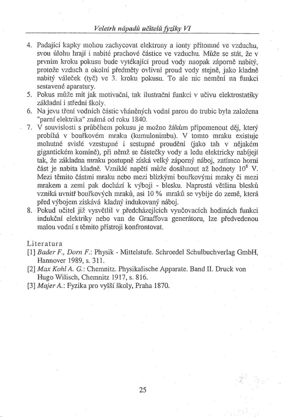 kroku pokusu. To ale níc nemění na funkci sestavené aparatury. 5. Pokus může mít jak motivační, tak ilustrační funkci v učivu elektrostatiky základní i střední školy. 6.