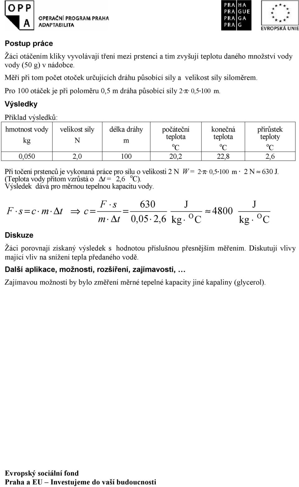 Výsledky Příklad výsledků: hmotnost vody velikost síly délka dráhy počáteční konečná přírůstek kg N m teplota teplota teploty 0,050 2,0 100 20,2 22,8 2,6 Při točení prstenců je vykonaná práce pro