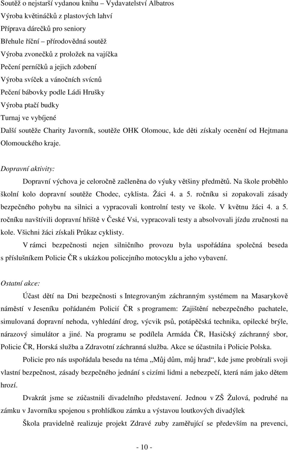 získaly ocenění od Hejtmana Olomouckého kraje. Dopravní aktivity: Dopravní výchova je celoročně začleněna do výuky většiny předmětů. Na škole proběhlo školní kolo dopravní soutěže Chodec, cyklista.