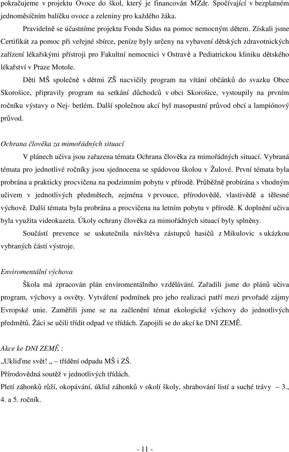 Získali jsme Certifikát za pomoc při veřejné sbírce, peníze byly určeny na vybavení dětských zdravotnických zařízení lékařskými přístroji pro Fakultní nemocnici v Ostravě a Pediatrickou kliniku