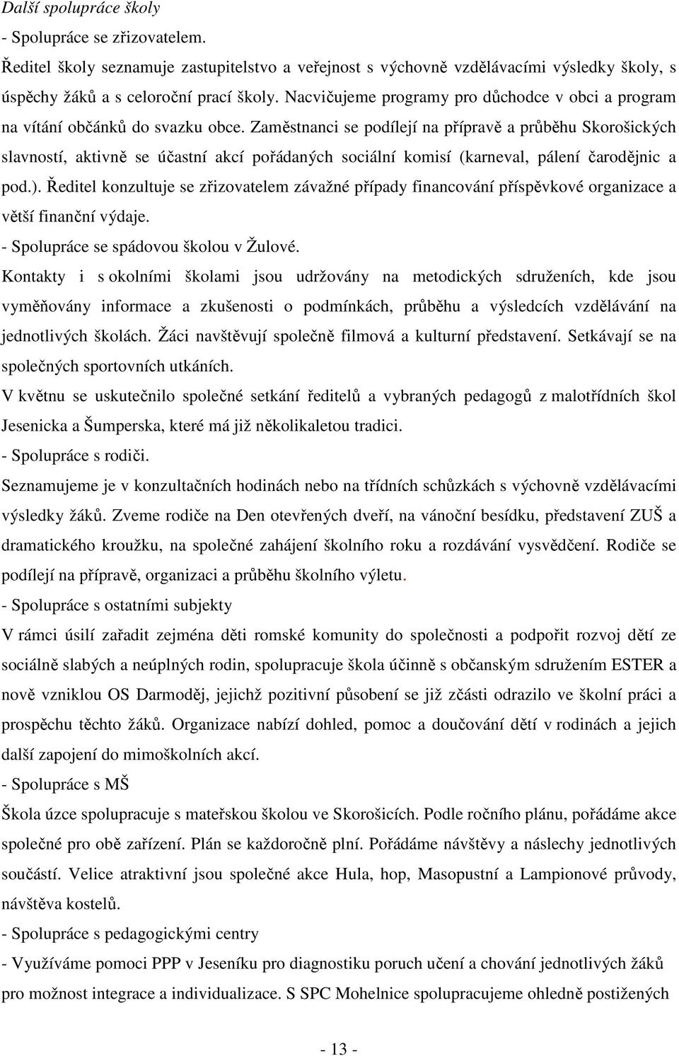 Zaměstnanci se podílejí na přípravě a průběhu Skorošických slavností, aktivně se účastní akcí pořádaných sociální komisí (karneval, pálení čarodějnic a pod.).