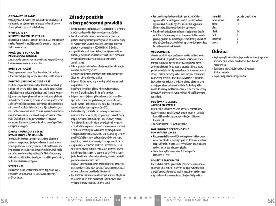 POUŽÍVAJTE VONKAJŠIE PREDLŽOVACIE KÁBLE Ak sa náradie používa vonku, používajte len predlžovacie káble určené na vonkajšie použitie. BUĎTE OSTRAŽITÍ Venujte pozornosť tomu, čo práve robíte.