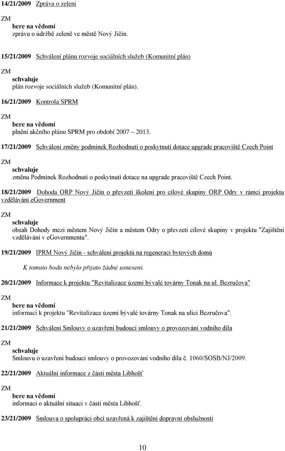 17/21/2009 Schválení změny podmínek Rozhodnutí o poskytnutí dotace upgrade pracoviště Czech Point změnu Podmínek Rozhodnutí o poskytnutí dotace na upgrade pracoviště Czech Point.