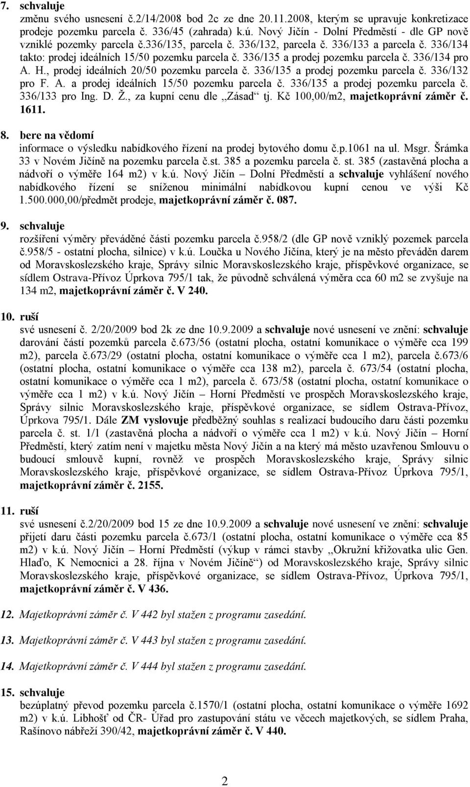 336/135 a prodej pozemku parcela č. 336/134 pro A. H., prodej ideálních 20/50 pozemku parcela č. 336/135 a prodej pozemku parcela č. 336/132 pro F. A. a prodej ideálních 15/50 pozemku parcela č.