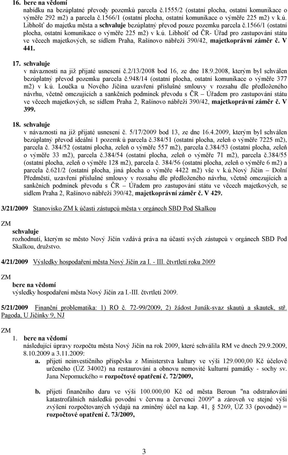 V 441. 17. v návaznosti na již přijaté usnesení č.2/13/2008 bod 16, ze dne 18.9.2008, kterým byl schválen bezúplatný převod pozemku parcela č.