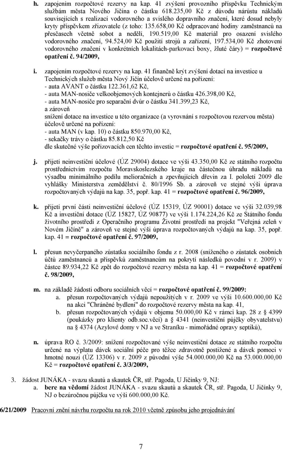 658,00 Kč odpracované hodiny zaměstnanců na přesčasech včetně sobot a nedělí, 190.519,00 Kč materiál pro osazení svislého vodorovného značení, 94.524,00 Kč použití strojů a zařízení, 197.