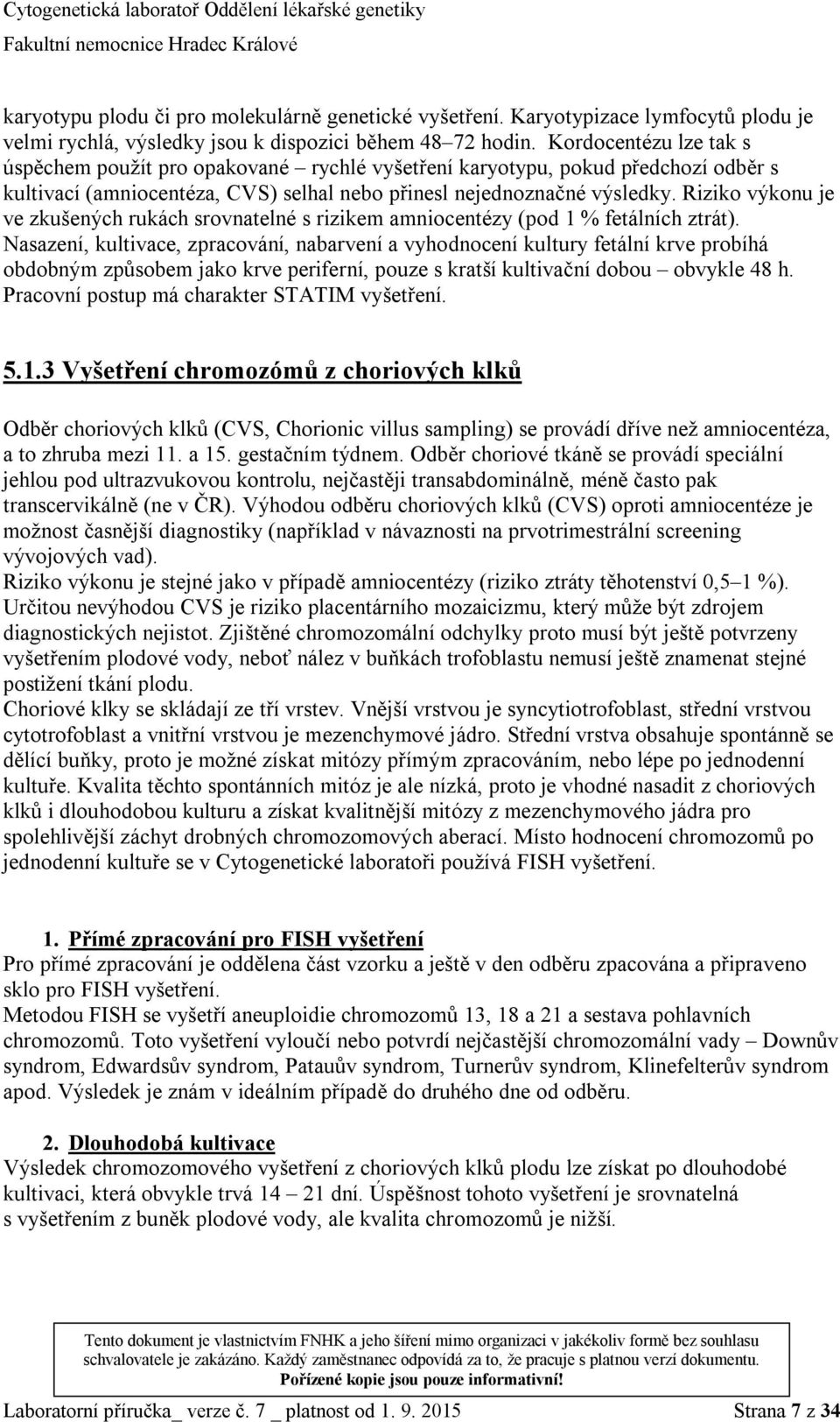 Riziko výkonu je ve zkušených rukách srovnatelné s rizikem amniocentézy (pod 1 % fetálních ztrát).