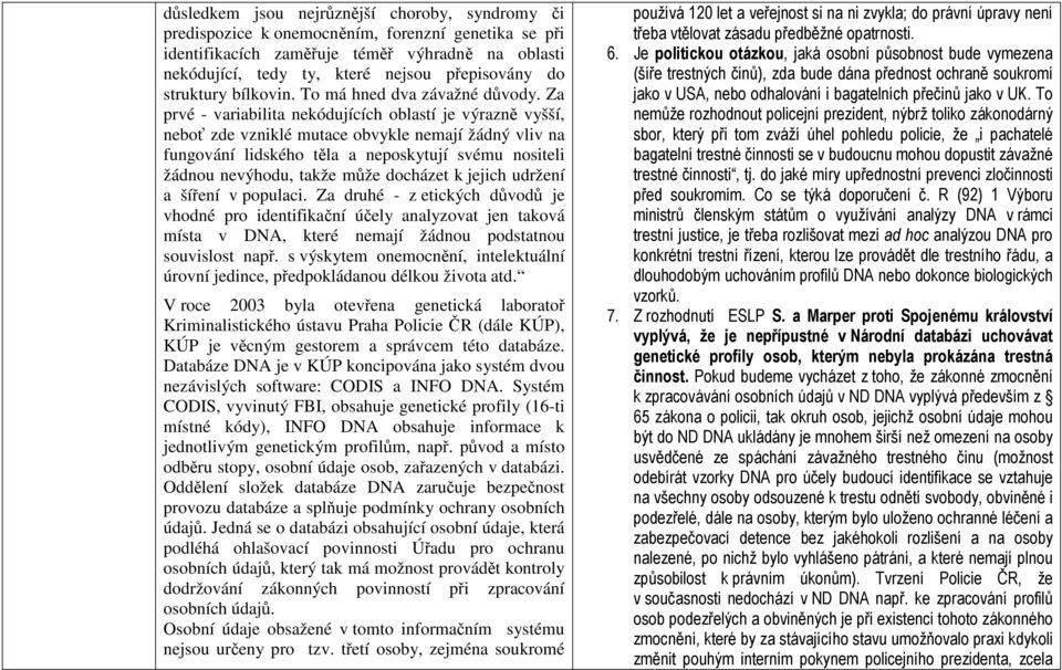 Za prvé - variabilita nekódujících oblastí je výrazně vyšší, neboť zde vzniklé mutace obvykle nemají žádný vliv na fungování lidského těla a neposkytují svému nositeli žádnou nevýhodu, takže může