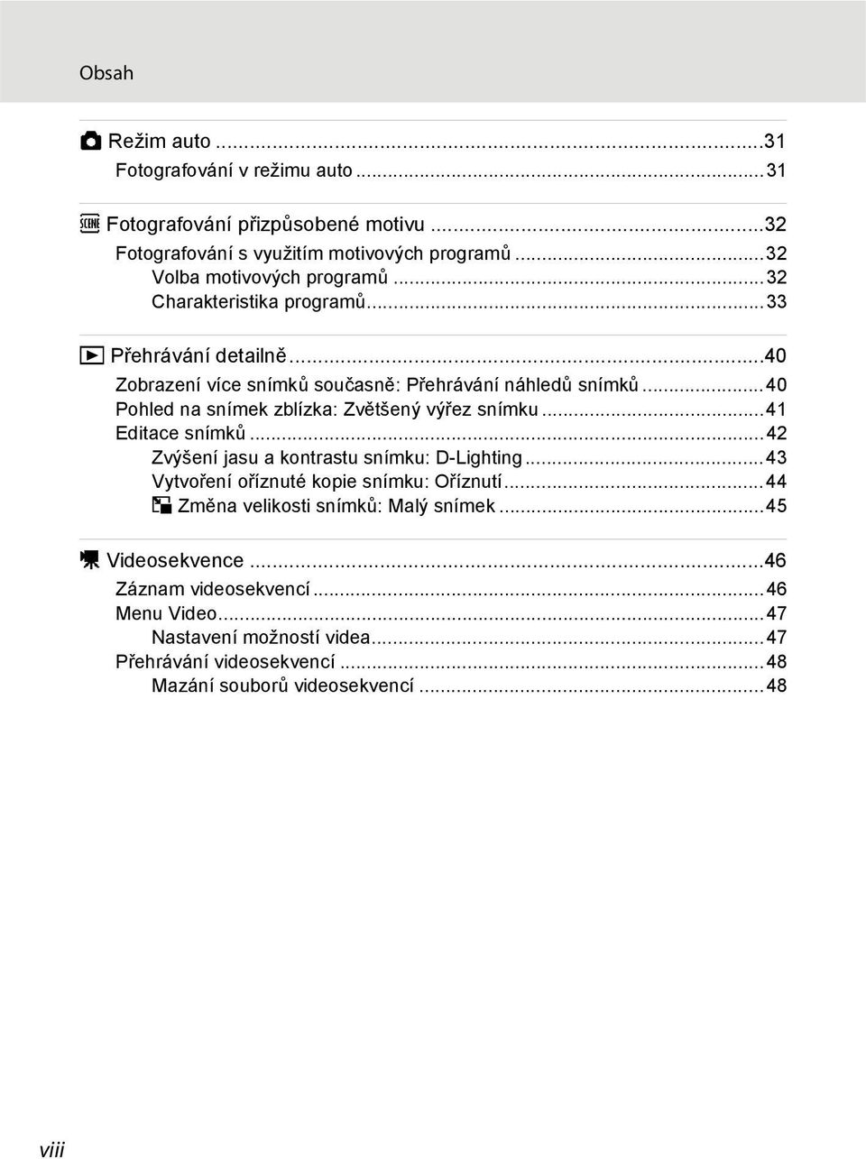 ..40 Pohled na snímek zblízka: Zvětšený výřez snímku...41 Editace snímků...42 Zvýšení jasu a kontrastu snímku: D-Lighting...43 Vytvoření oříznuté kopie snímku: Oříznutí.